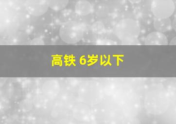 高铁 6岁以下